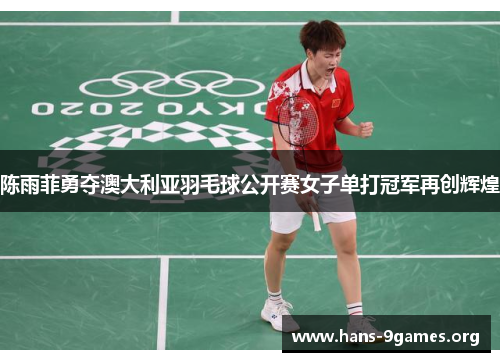 陈雨菲勇夺澳大利亚羽毛球公开赛女子单打冠军再创辉煌 陈雨菲勇夺澳大利亚羽毛球公开赛女子单打冠军再创辉煌