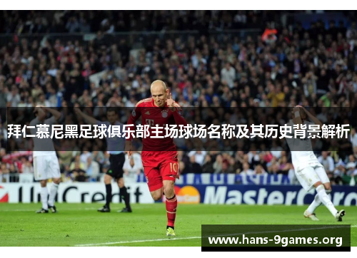 拜仁慕尼黑足球俱乐部主场球场名称及其历史背景解析 拜仁慕尼黑足球俱乐部主场球场名称及其历史背景解析