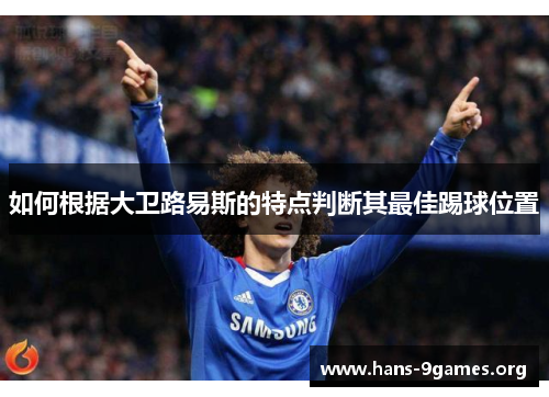 如何根据大卫路易斯的特点判断其最佳踢球位置 如何根据大卫路易斯的特点判断其最佳踢球位置