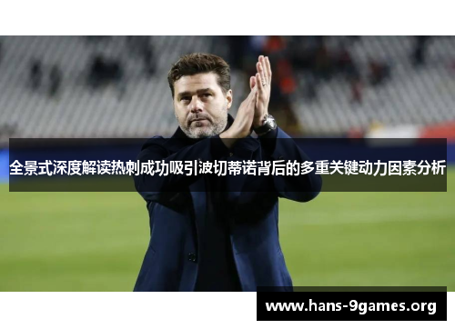 全景式深度解读热刺成功吸引波切蒂诺背后的多重关键动力因素分析 全景式深度解读热刺成功吸引波切蒂诺背后的多重关键动力因素分析