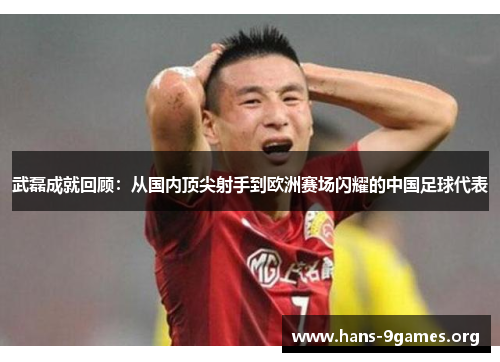 武磊成就回顾：从国内顶尖射手到欧洲赛场闪耀的中国足球代表