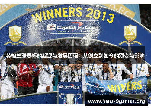 英格兰联赛杯的起源与发展历程:从创立到如今的演变与影响 英格兰联赛杯的起源与发展历程:从创立到如今的演变与影响